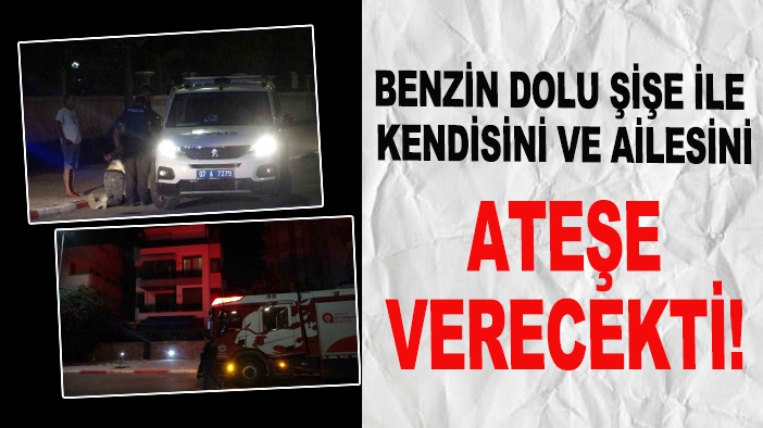 Benzin dolu şişe ile kendisini ve ailesini ateşe verecekti!