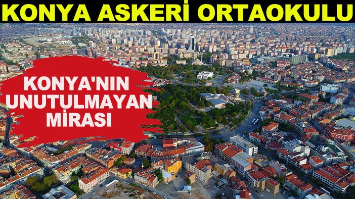 Konya'nın unutulmayan mirası: Konya askeri ortaokulu