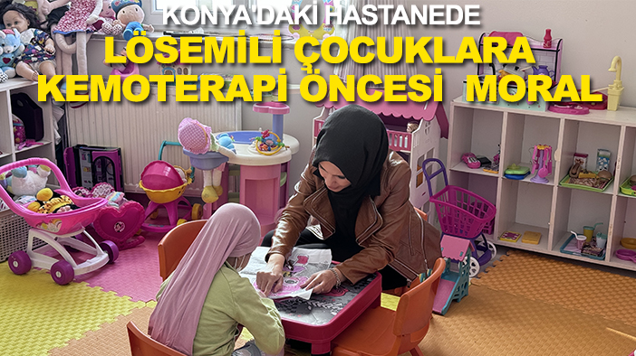 Konya'daki bu hastanede lösemili çocuklar kemoterapi öncesi moral depoluyor