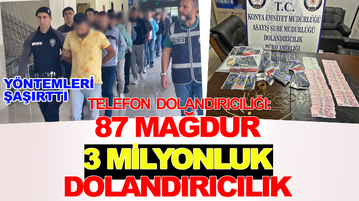 Konya merkezli telefon dolandırıcılığı: 87 mağdur, 3 milyonluk dolandırıcılık