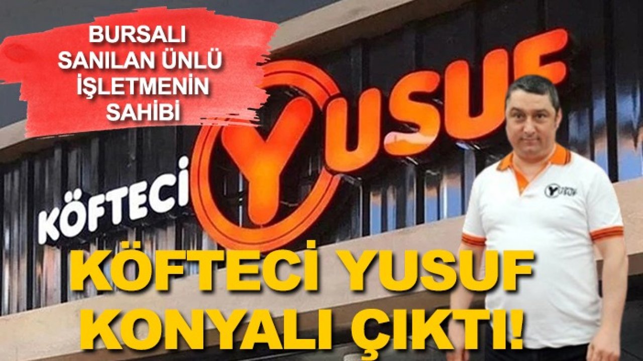 Bursalı sanılan ünlü işletmenin sahibi Köfteci Yusuf Konyalı çıktı!