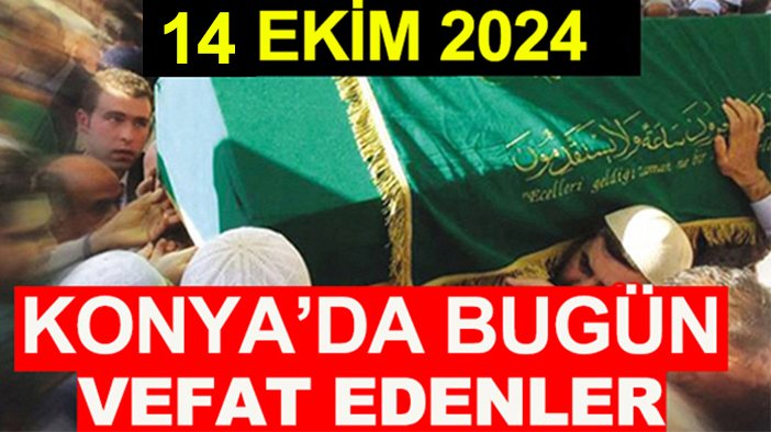 Konya’da bugün vefat edenler! 14 Ekim 2024