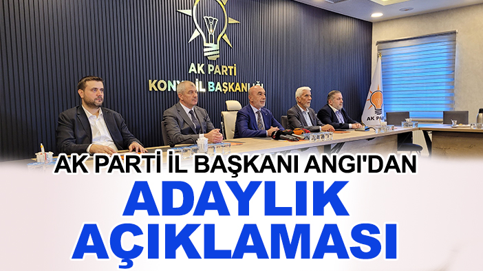 AK Parti İl Başkanı Angı'dan adaylık açıklaması