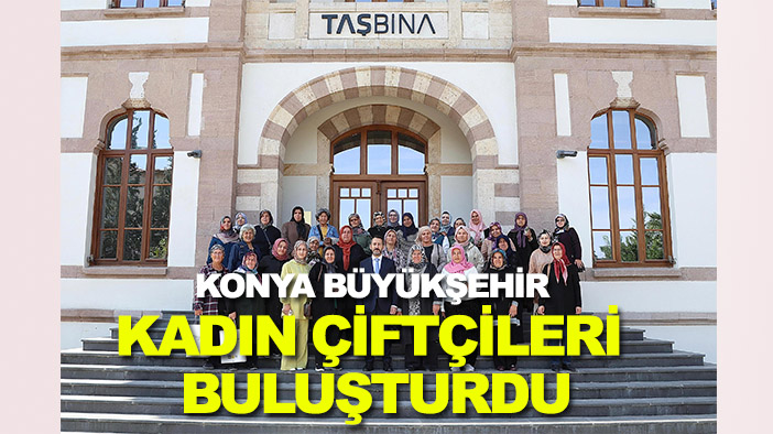 Konya Büyükşehir tarımın gizli gücü kadın çiftçileri buluşturdu