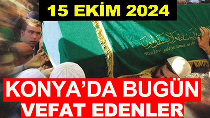 Konya’da bugün vefat edenler! 15 Ekim 2024