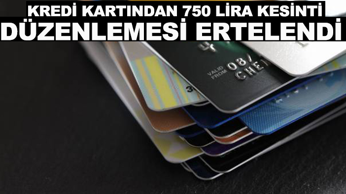 Kredi kartından 750 lira kesinti düzenlemesi ertelendi