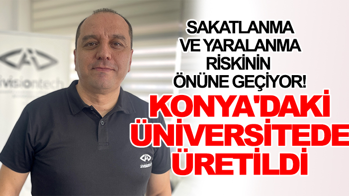 Sakatlanma ve yaralanma riskinin önüne geçiyor! Konya'daki üniversitede üretildi