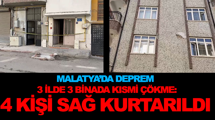 Malatya'da deprem! 3 ilde 3 binada kısmi çökme: 4 kişi sağ kurtarıldı