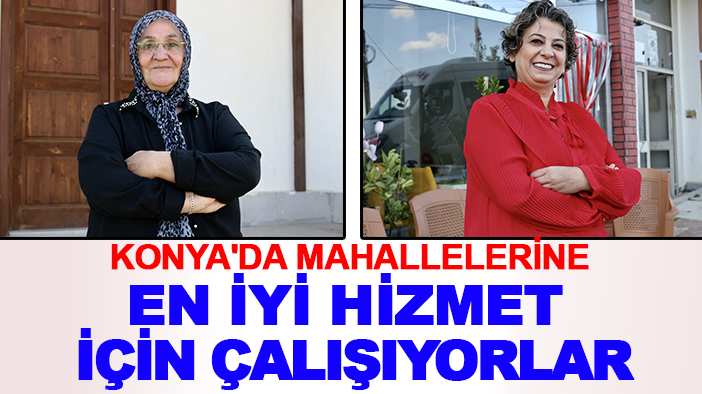 Konya'da mahallelerine en iyi hizmet için çalışıyorlar