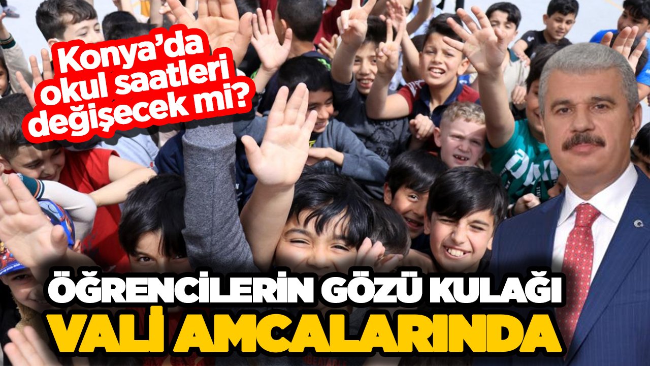 Konya'da çocukların gözü kulağı vali amcalarında! Saatler değişecek mi?