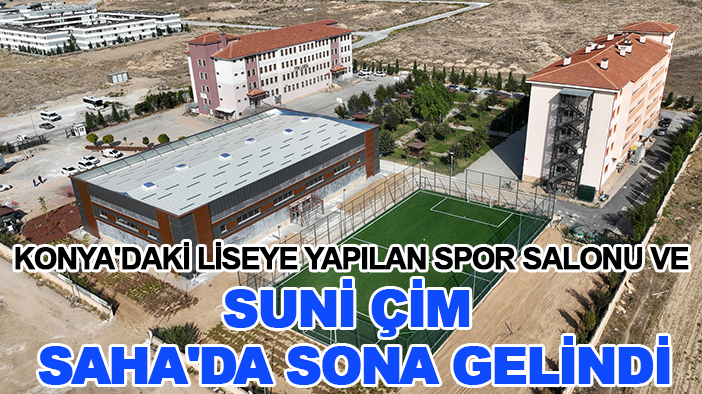 Konya'daki liseye yapılan Spor Salonu ve Suni Çim Saha'da sona gelindi