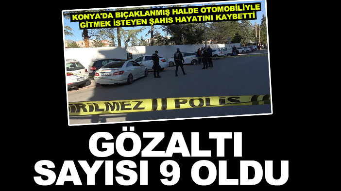 Yaralı olarak arabasına binip gitmek istemişti: Konya'daki cinayette gözaltı sayısı 9 oldu