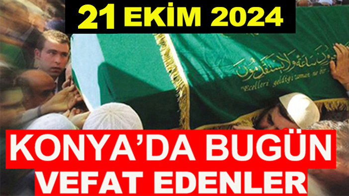 Konya’da bugün vefat edenler! 21 Ekim 2024