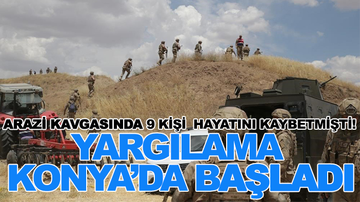 Arazi kavgasında 9 kişi  hayatını kaybetmişti! Yargılama Konya’da başladı