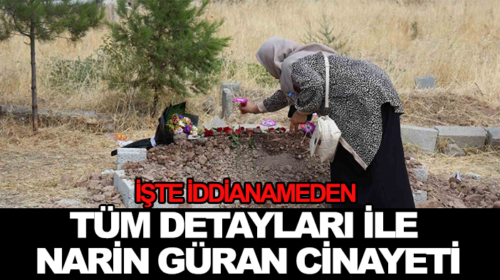 İşte iddianameden tüm detayları ile Narin Güran cinayeti