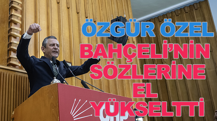 CHP Genel Başkanı Özgür Özel, Bahçeli'nin sözlerine el yükseltti