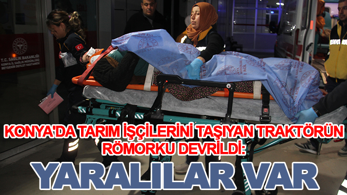 Konya'da tarım işçilerini taşıyan traktörün römorku devrildi: Yaralılar var