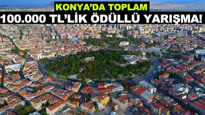 Konya’da toplam 100.000 TL’lik ödüllü yarışma! İşte ayrıntılar...