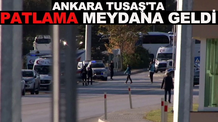 Son dakika: Ankara TUSAŞ'ta patlama meydana geldi