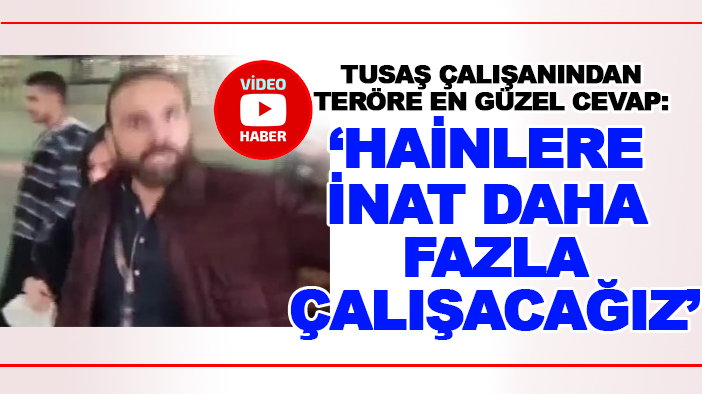 TUSAŞ çalışanı: "Hainlere inat daha fazla çalışacağız, daha fazla üreteceğiz"