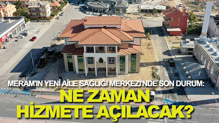 Meram'ın yeni Aile Sağlığı Merkezi'nde son durum: Ne zaman hizmete açılacak?