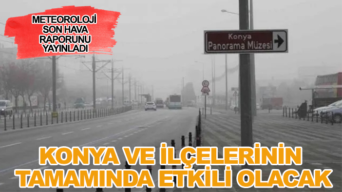 Meteoroloji son hava raporunu yayınladı: Konya ve ilçelerinin tamamında etkili olacak