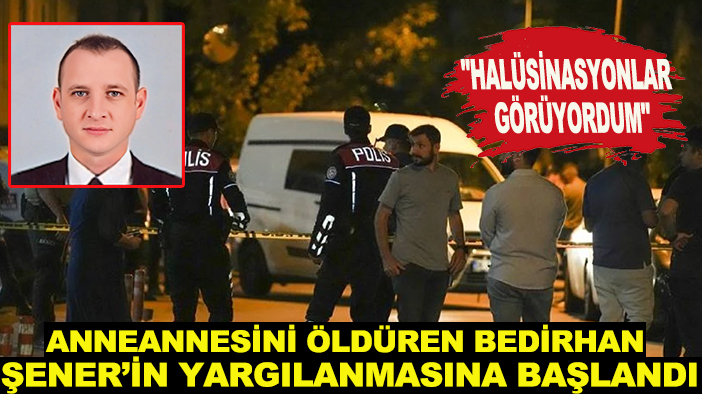 Anneannesini öldüren Bedirhan Şener’in yargılanmasına başlandı