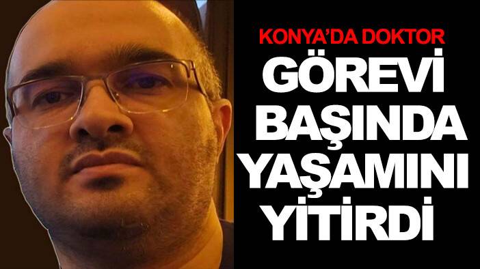 Konya’da doktor görevi başında yaşamını yitirdi