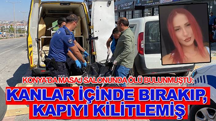 Konya'da masaj salonunda ölü bulunmuştu: Kanlar içinde bırakıp, kapıyı kilitlemiş