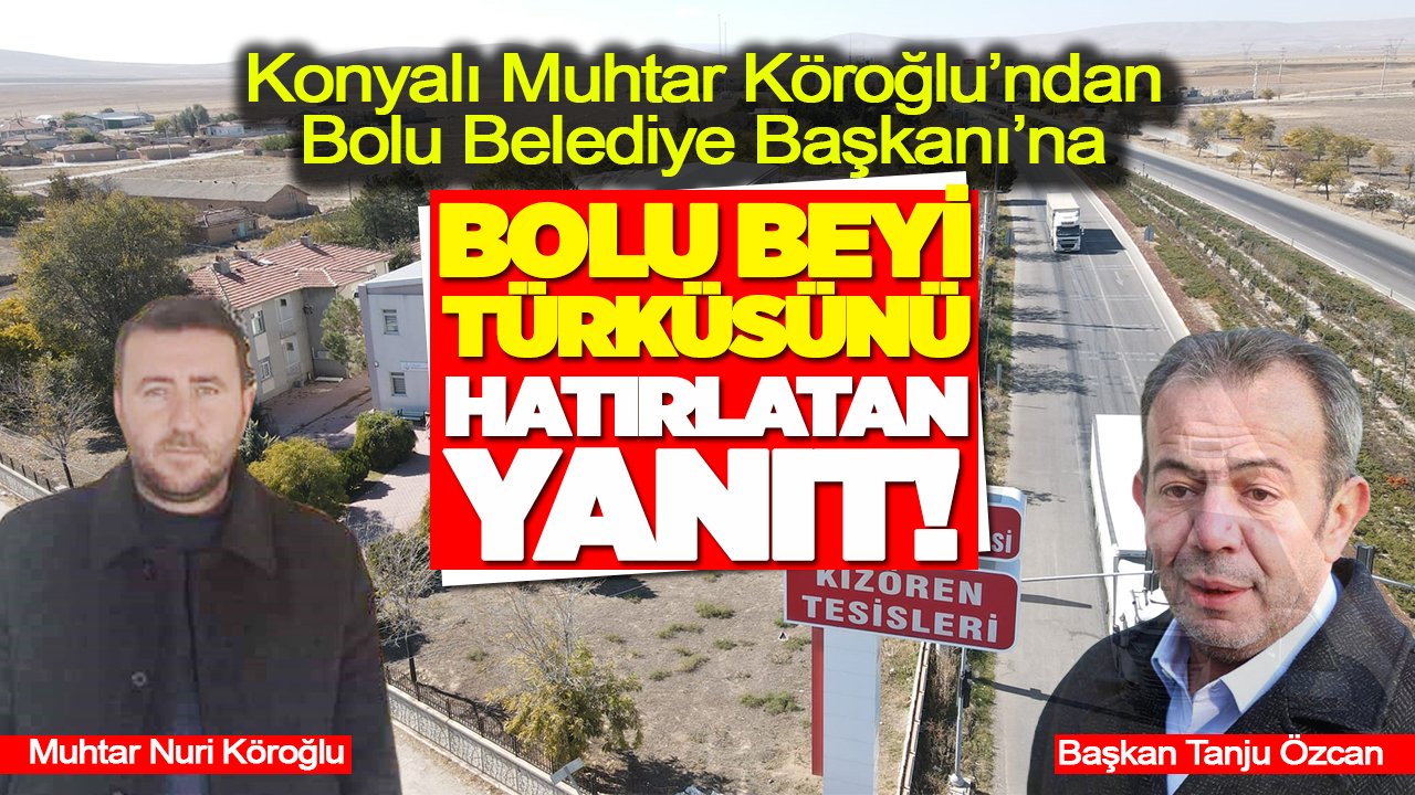 Konyalı Muhtar Köroğlu’ndan Bolu Belediye Başkanı Özcan’a ‘Bolu Beyi Türküsü’nü hatırlatan yanıt!