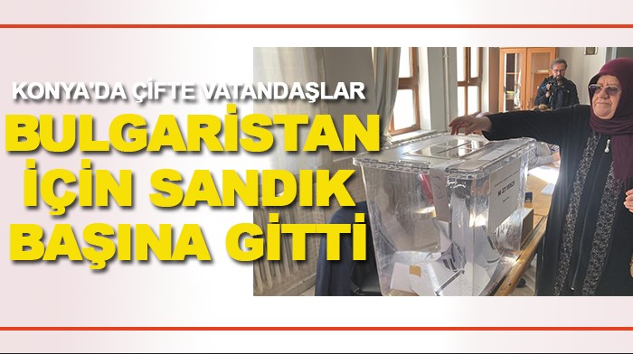 Konya'da çifte vatandaşlar Bulgaristan için sandık başına gitti