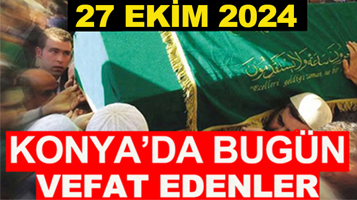 Konya’da bugün vefat edenler! 27 Ekim 2024