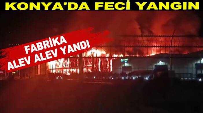 Konya'da fabrika alev alev yandı