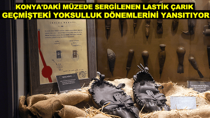 Konya'daki müzede sergilenen lastik çarık geçmişteki yoksulluk dönemlerini yansıtıyor