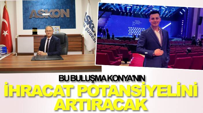 Bu buluşma Konya'nın ihracat potansiyelini artıracak