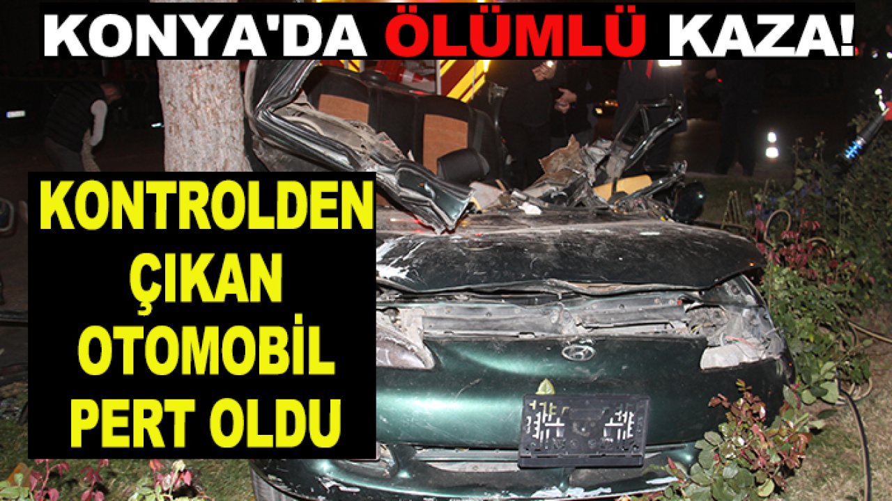 Konya'da ölümlü kaza! Kontrolden çıkan otomobil pert oldu