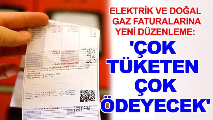 Elektrik ve doğal gaz faturalarına yeni düzenleme: 'Çok tüketen çok ödeyecek'