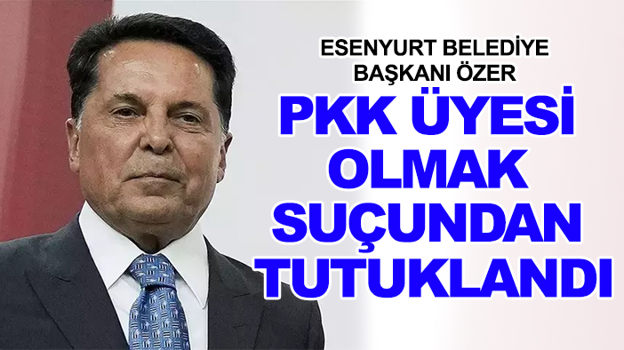 Esenyurt Belediye Başkanı Özer PKK üyesi olmak suçundan tutuklandı