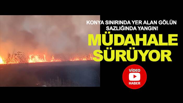 Konya sınırında yer alan gölün sazlığında yangın! Müdahale sürüyor