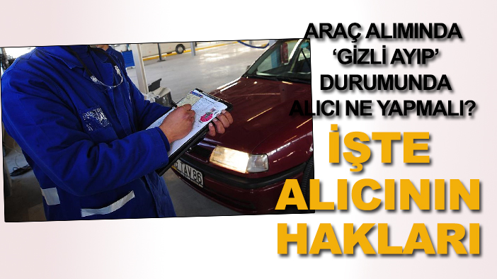 Araç alımında ‘gizli ayıp’ durumunda alıcı ne yapmalı? İşte alıcının hakları