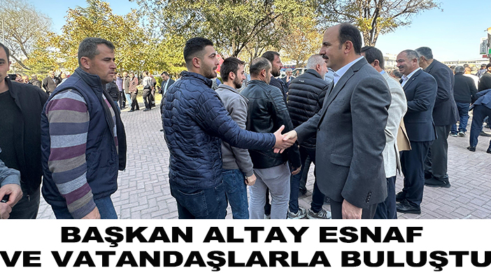 Başkan Altay esnaf ve vatandaşlarla buluştu