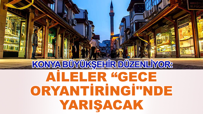 Konya Büyükşehir düzenliyor: Aileler “Gece Oryantiringi"nde yarışacak