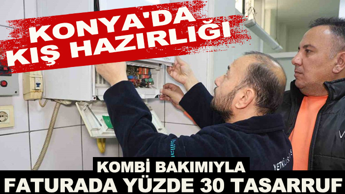 Konya'da kış hazırlığı: Kombi bakımıyla faturada yüzde 30 tasarruf