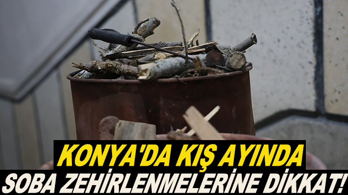 Konya'da kış ayında soba zehirlenmelerine dikkat!