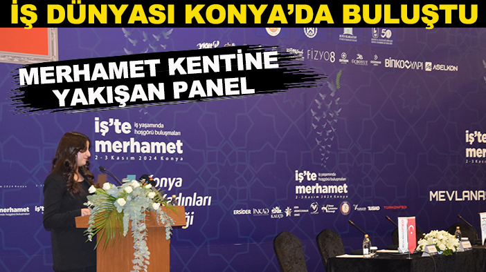 İş dünyası Konya’da buluştu! Merhamet kentine yakışan panel