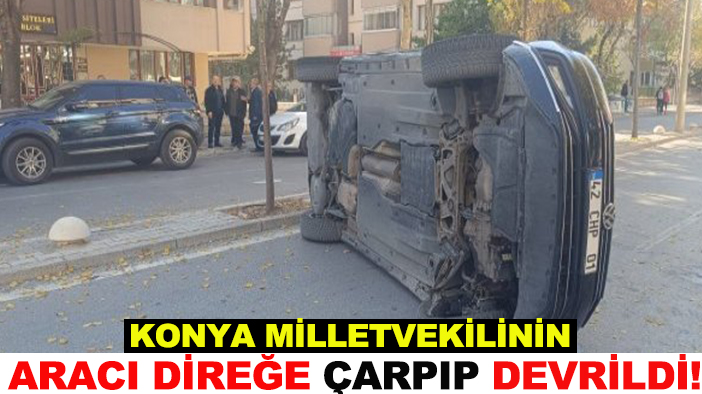 Konya Milletvekilinin aracı direğe çarpıp devrildi!