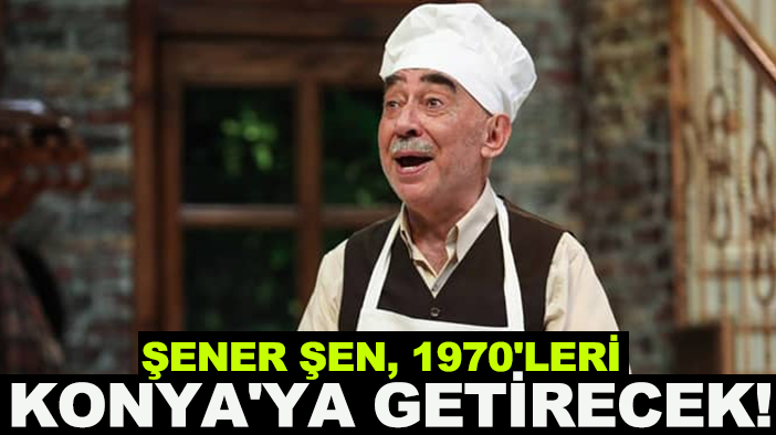 Şener Şen, 1970'leri Konya'ya getirecek!