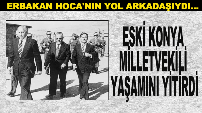 Erbakan Hoca'nın yol arkadaşıydı... Eski Konya Milletvekili yaşamını yitirdi