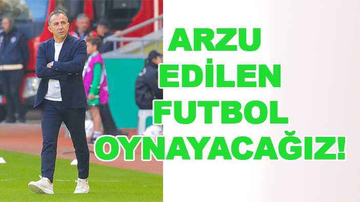 Uçar: Arzu edilen futbol oynayacağız!