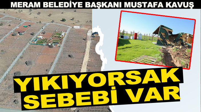 Meram Belediye Başkanı Mustafa Kavuş: Yıkıyorsak sebebi var